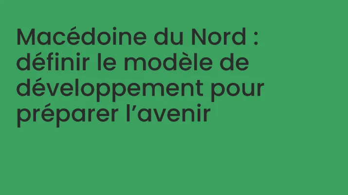 Macédoine du Nord : définir le modèle de développement pour préparer l’avenir
